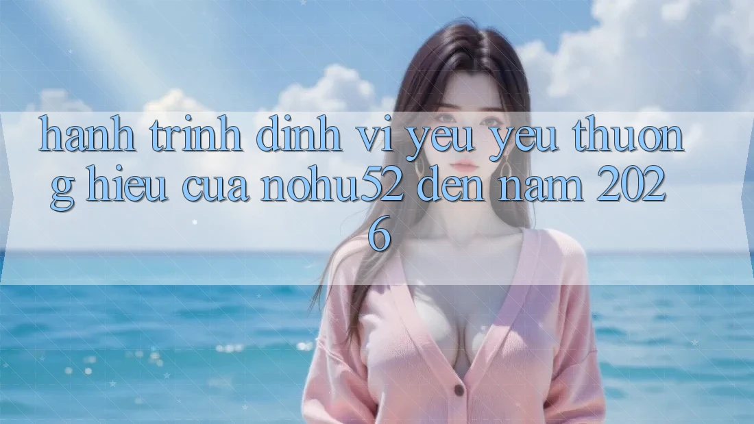 Hành Trình Định Vị Yêu yêu thương Hiệu Của nohu52 Đến Năm 2026