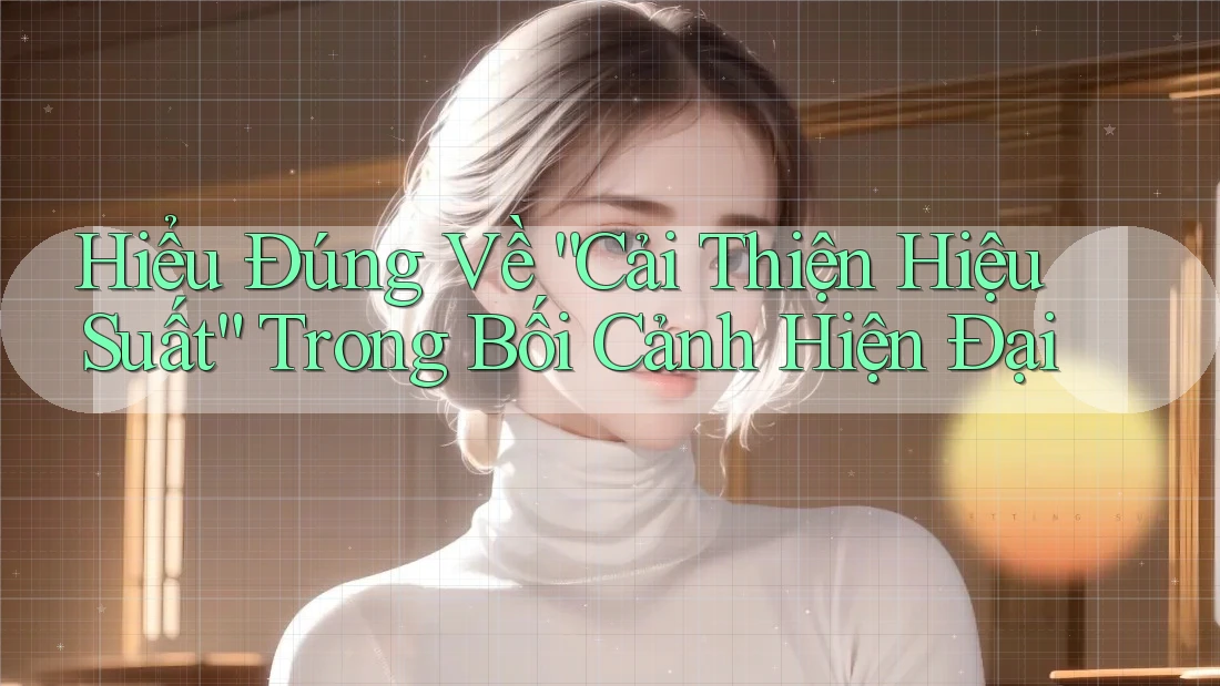 Hiểu Đúng Về “Cải Thiện Hiệu Suất” Trong Bối Cảnh Hiện Đại