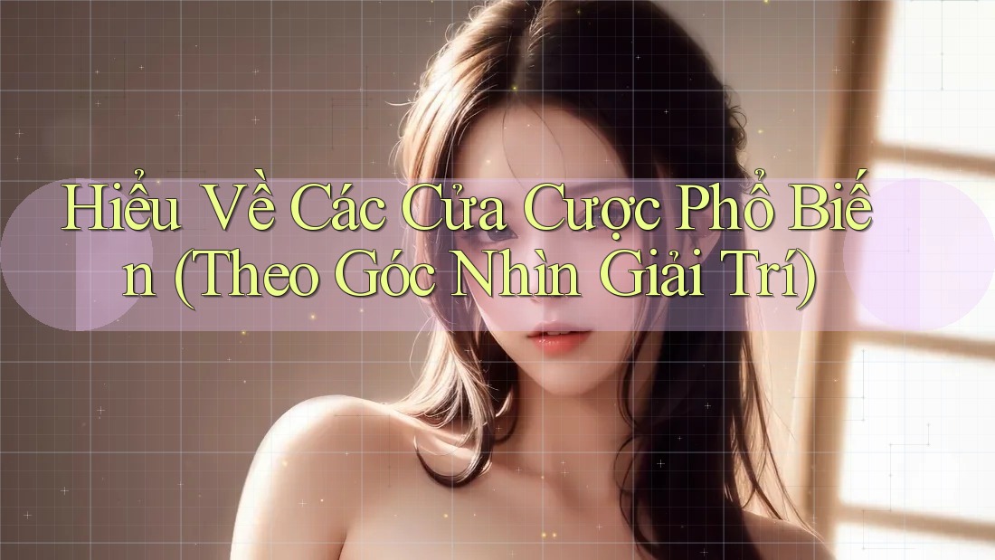Hiểu Về Các Cửa Cược Phổ Biến (Theo Góc Nhìn Giải Trí)