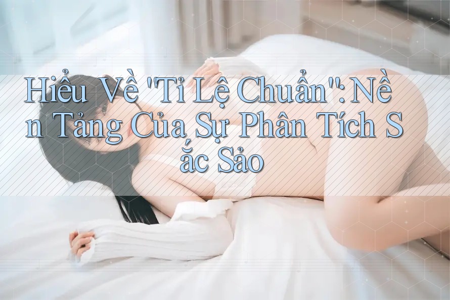 Hiểu Về “Tỉ Lệ Chuẩn”: Nền Tảng Của Sự Phân Tích Sắc Sảo