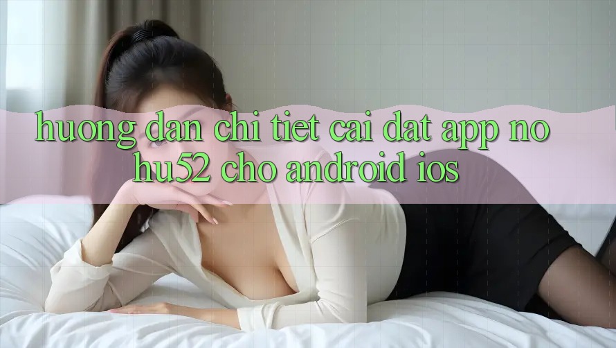 Hướng Dẫn Chi Tiết Cài đặt App nohu52 Cho Android & iOS Hướng Dẫn Chi Tiết Cài đặt App nohu52 Cho Android & iOS