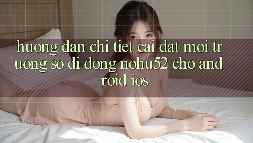 Hướng Dẫn Chi Tiết Cài đặt Môi trường số di động nohu52 Cho Android & iOS