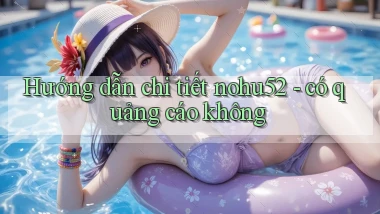 Hướng dẫn chi tiết nohu52   có quảng cáo không