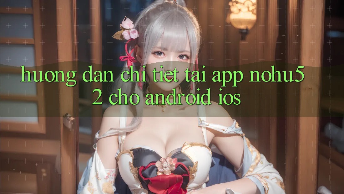 Hướng Dẫn Chi Tiết Tải App nohu52 Cho Android & iOS Hướng Dẫn Chi Tiết Tải App nohu52 Cho Android & iOS