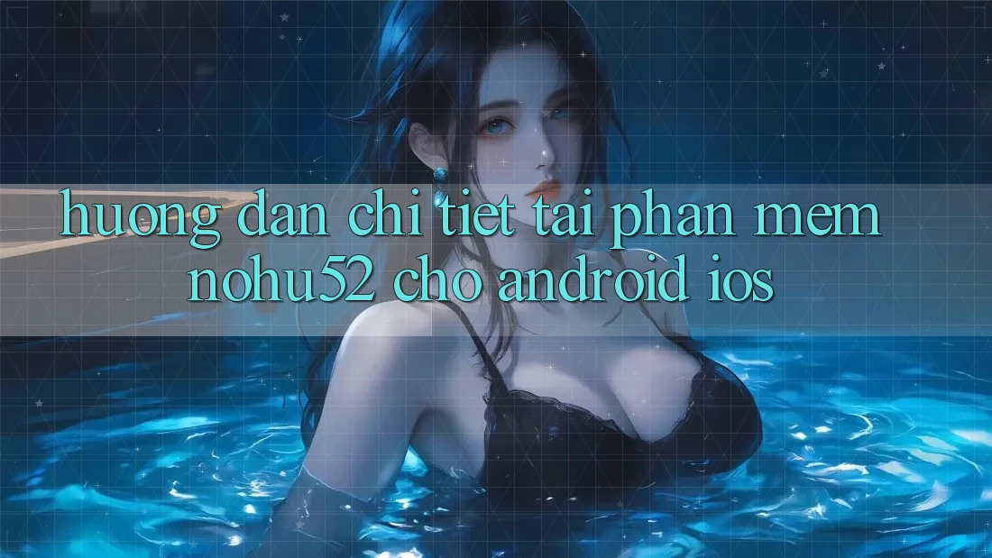 Hướng Dẫn Chi Tiết Tải Phần mềm nohu52 Cho Android & iOS