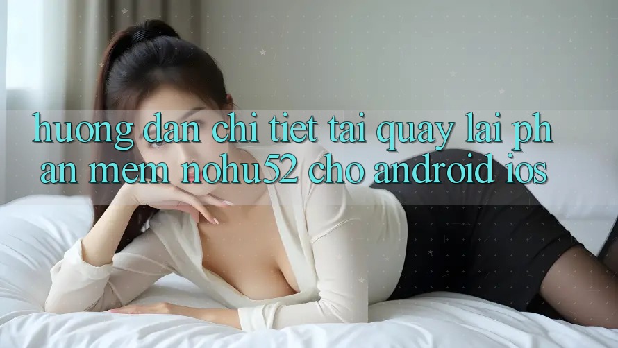 Hướng Dẫn Chi Tiết Tải quay lại Phần mềm nohu52 Cho Android & iOS