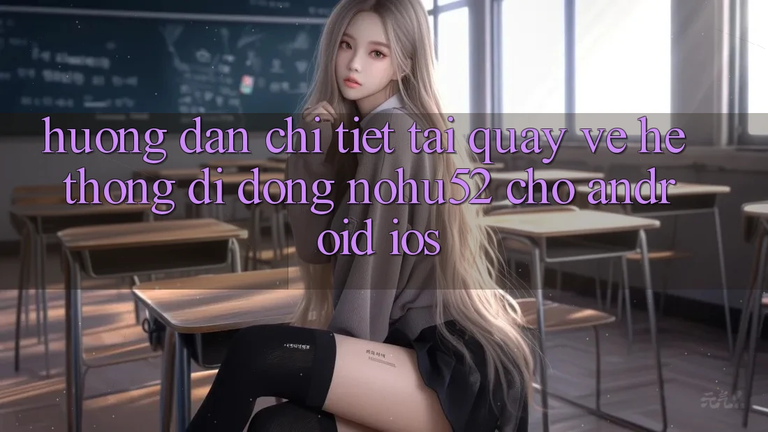 Hướng Dẫn Chi Tiết Tải quay về Hệ thống di động nohu52 Cho Android & iOS Hướng Dẫn Chi Tiết Tải quay về Hệ thống di động nohu52 Cho Android & iOS