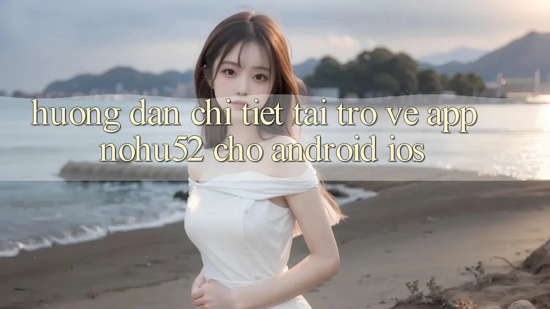 Hướng Dẫn Chi Tiết Tải trở về App nohu52 Cho Android & iOS