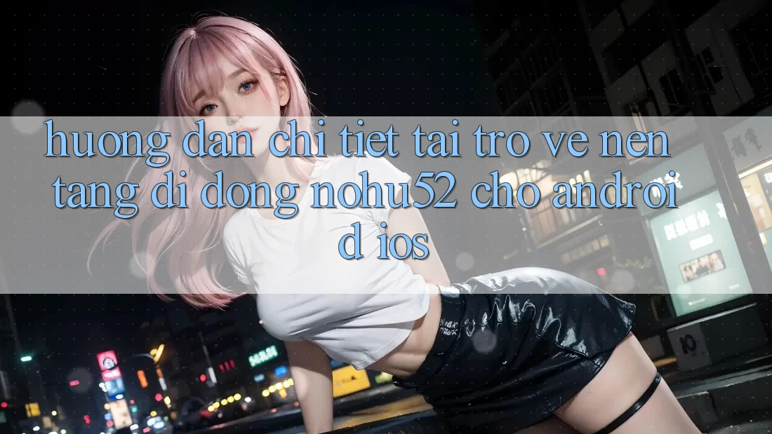 Hướng Dẫn Chi Tiết Tải trở về Nền tảng di động nohu52 Cho Android & iOS Hướng Dẫn Chi Tiết Tải trở về Nền tảng di động nohu52 Cho Android & iOS