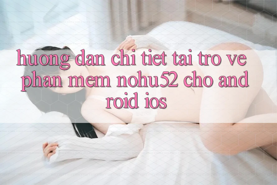 Hướng Dẫn Chi Tiết Tải trở về Phần mềm nohu52 Cho Android & iOS