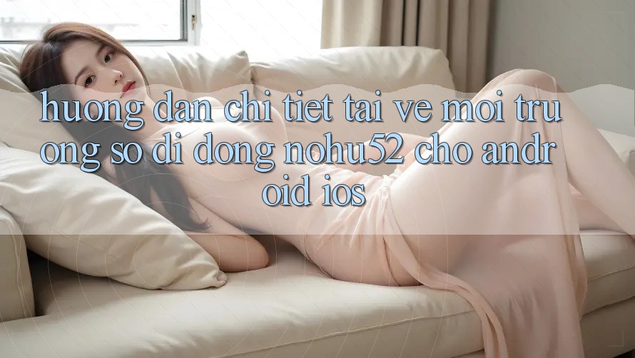 Hướng Dẫn Chi Tiết Tải về Môi trường số di động nohu52 Cho Android & iOS