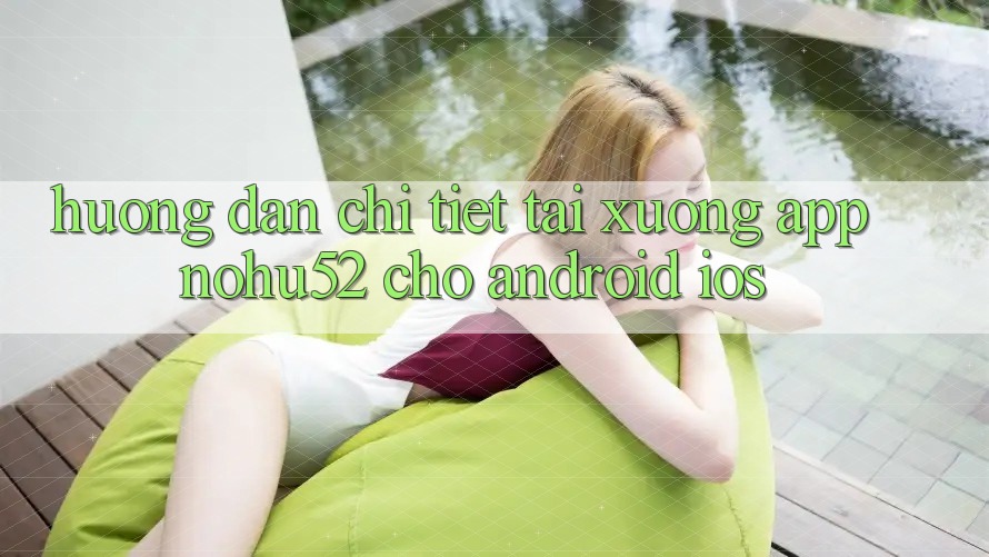 Hướng Dẫn Chi Tiết Tải xuống App nohu52 Cho Android & iOS