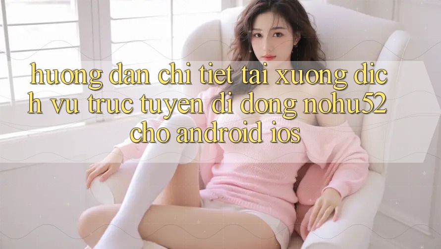 Hướng Dẫn Chi Tiết Tải xuống Dịch vụ trực tuyến di động nohu52 Cho Android & iOS