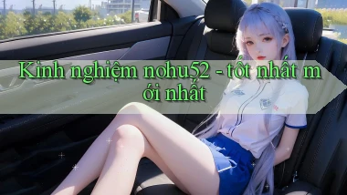 Kinh nghiệm nohu52   tốt nhất mới nhất