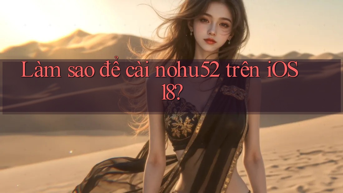 Làm sao để cài nohu52 trên iOS 18?