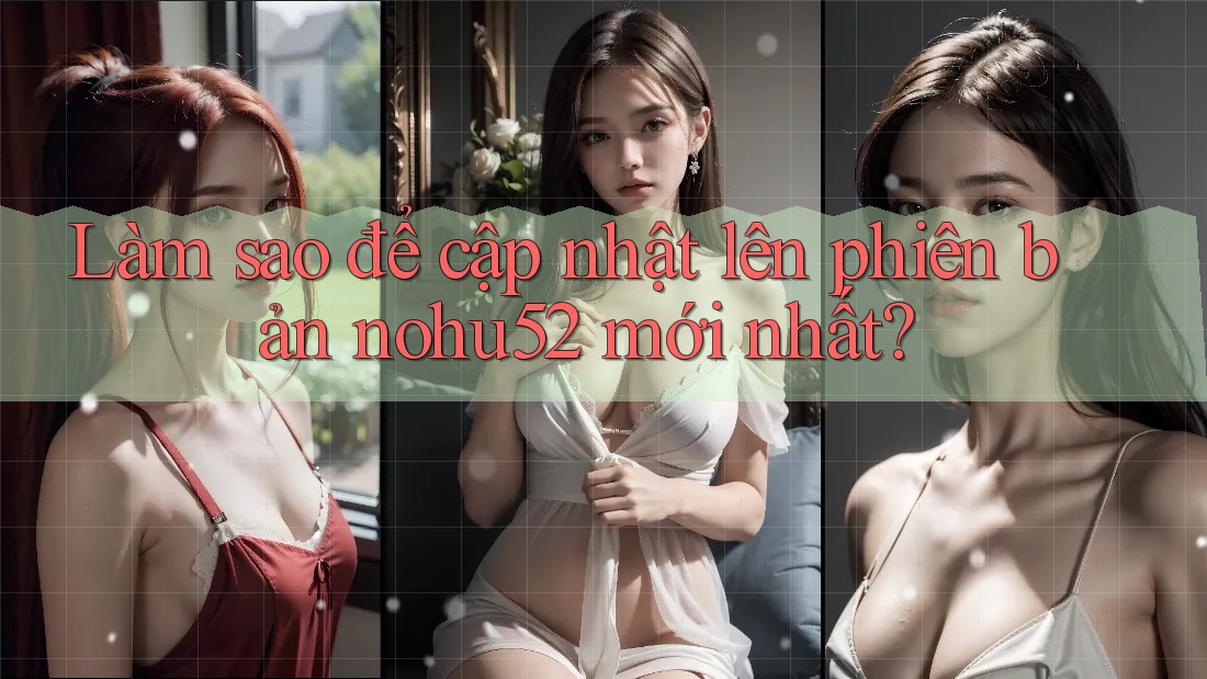 Làm sao để cập nhật lên phiên bản nohu52 mới nhất? Làm sao để cập nhật lên phiên bản nohu52 mới nhất?