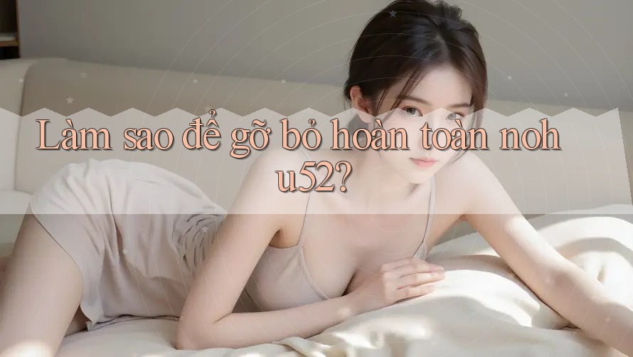 Làm sao để gỡ bỏ hoàn toàn nohu52? Làm sao để gỡ bỏ hoàn toàn nohu52?