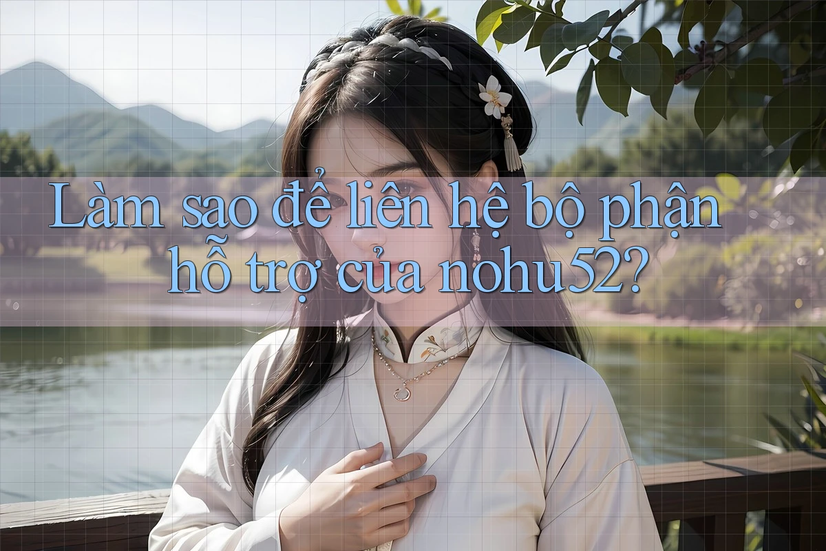 Làm sao để liên hệ bộ phận hỗ trợ của nohu52?