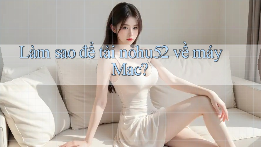 Làm sao để tải nohu52 về máy Mac?