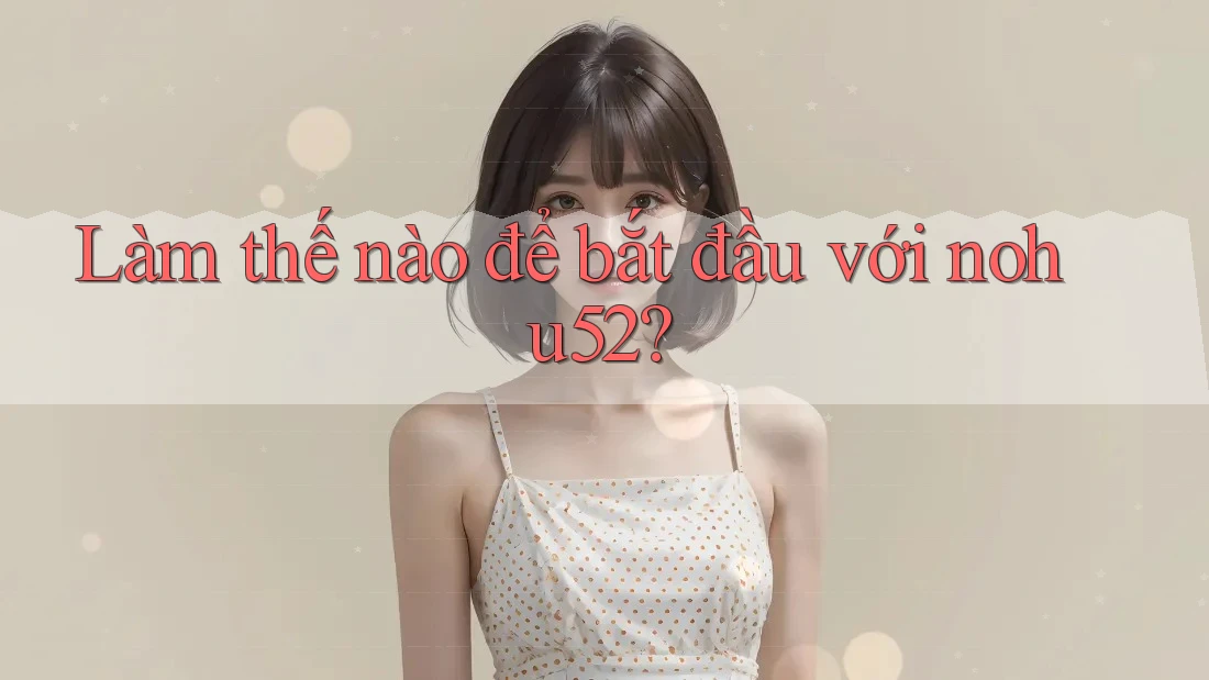 Làm thế nào để bắt đầu với nohu52?