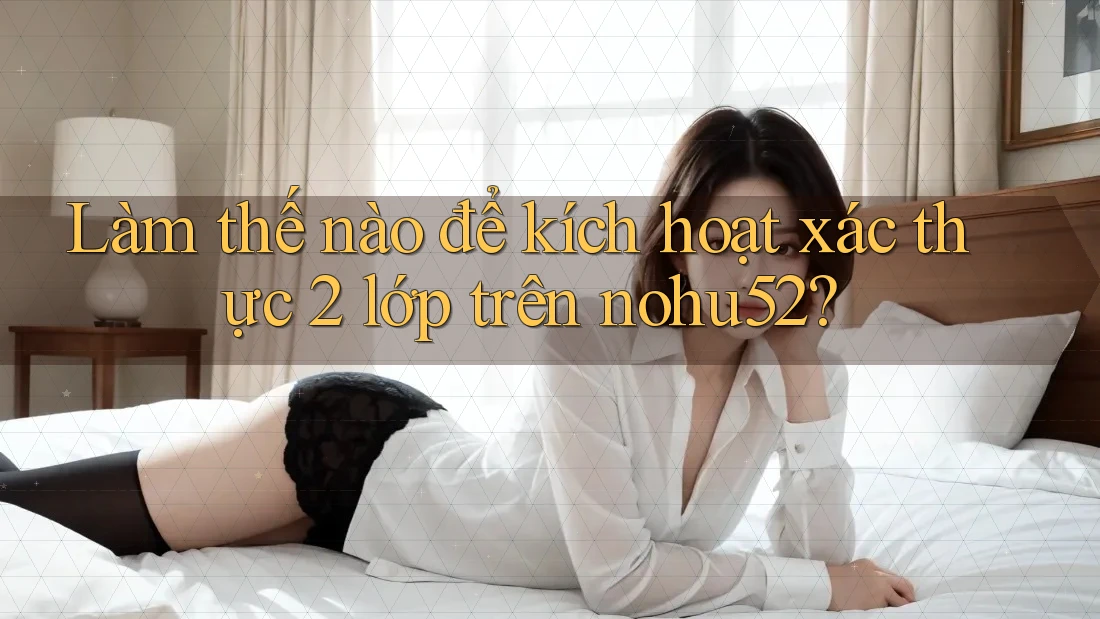 Làm thế nào để kích hoạt xác thực 2 lớp trên nohu52?