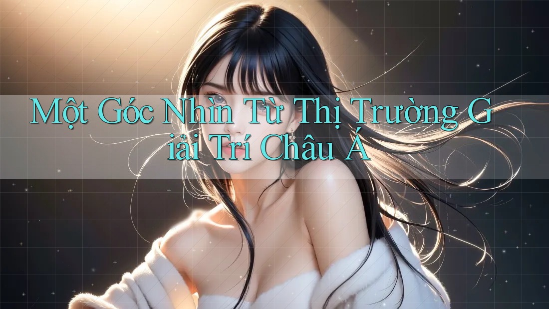 Một Góc Nhìn Từ Thị Trường Giải Trí Châu Á Một Góc Nhìn Từ Thị Trường Giải Trí Châu Á
