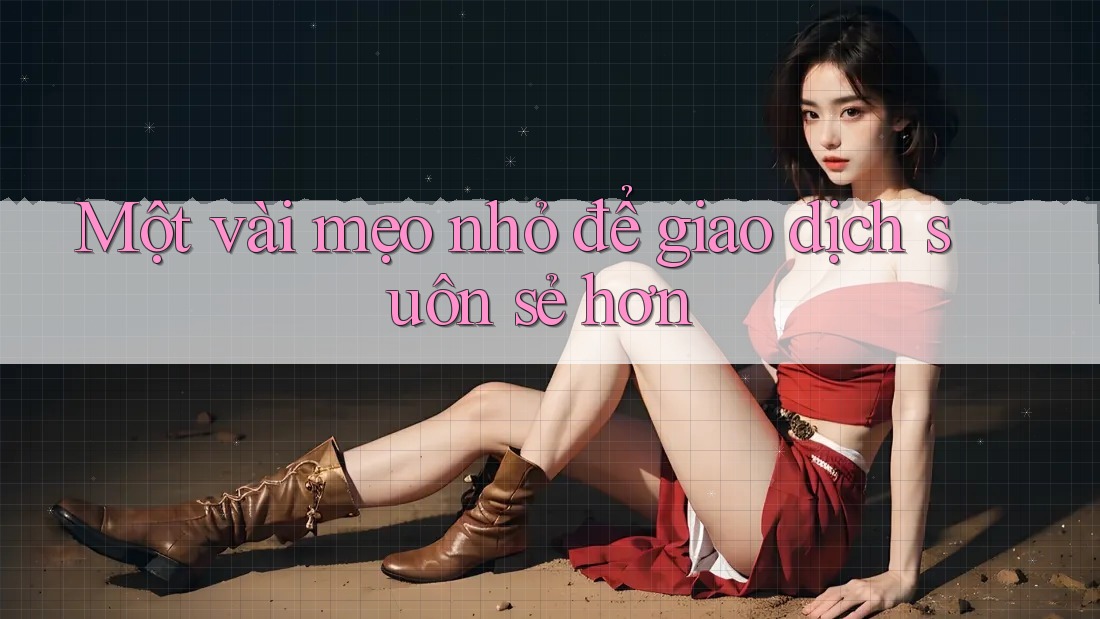 Một Vài Mẹo Nhỏ Để Giao Dịch Suôn Sẻ Hơn