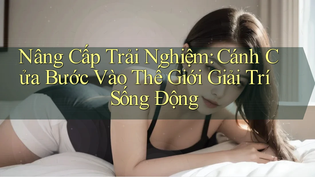 Nâng Cấp Trải Nghiệm: Cánh Cửa Bước Vào Thế Giới Giải Trí Sống Động