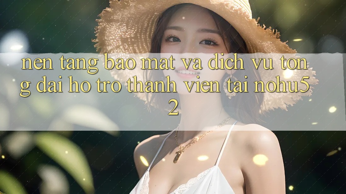 Nền tảng Bảo Mật Và Dịch Vụ Tổng đài hỗ trợ Thành viên Tại nohu52