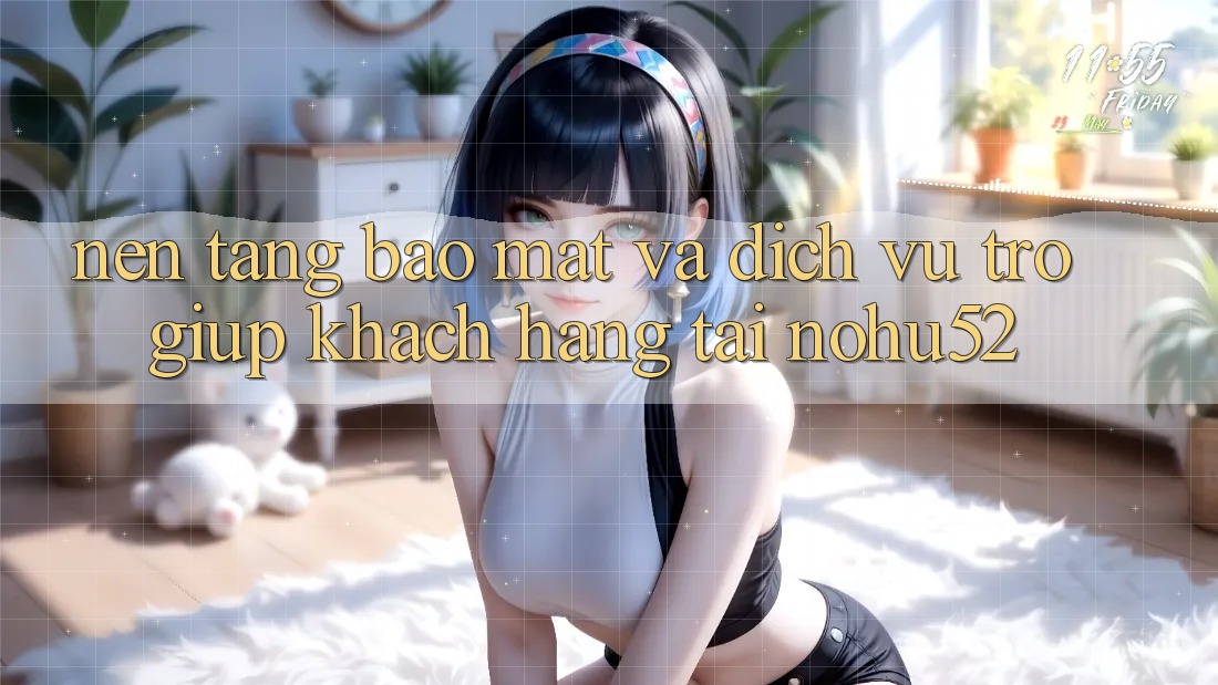 Nền tảng Bảo Mật Và Dịch Vụ Trợ giúp Khách Hàng Tại nohu52