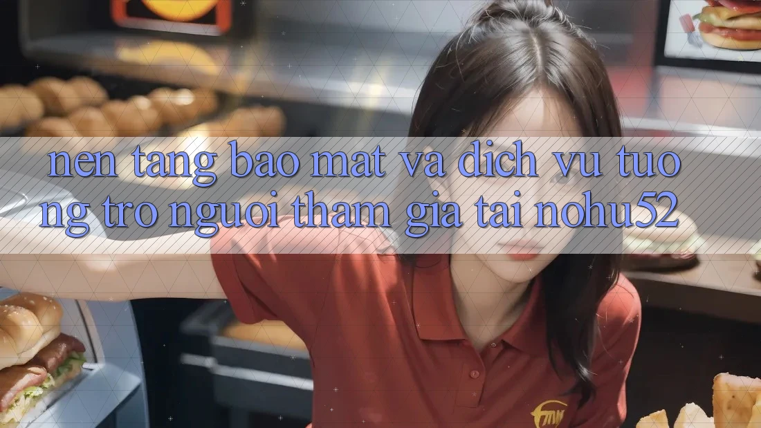 Nền tảng Bảo Mật Và Dịch Vụ Tương trợ Người tham gia Tại nohu52