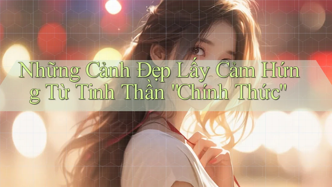 Những Cảnh Đẹp Lấy Cảm Hứng Từ Tinh Thần “Chính Thức”
