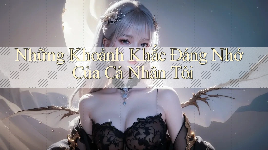 Những Khoảnh Khắc Đáng Nhớ Của Cá Nhân Tôi