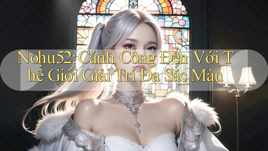 Nohu52: Cánh Cổng Đến Với Thế Giới Giải Trí Đa Sắc Màu Nohu52: Cánh Cổng Đến Với Thế Giới Giải Trí Đa Sắc Màu