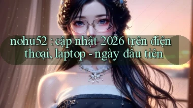 nohu52 cập nhật 2026 trên điện thoại, laptop   ngày đầu tiên