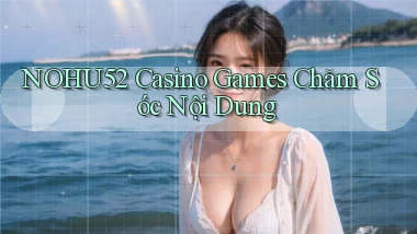 nohu52  casino games chăm sóc nội dung