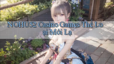 nohu52  casino games thể loại mới lạ
