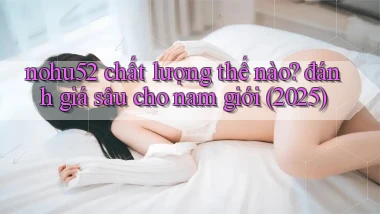 nohu52 chất lượng thế nào đánh giá sâu cho nam giới (2025)