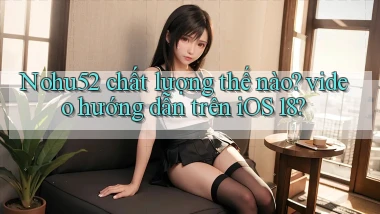 Nohu52 chất lượng thế nào video hướng dẫn trên iOS 18