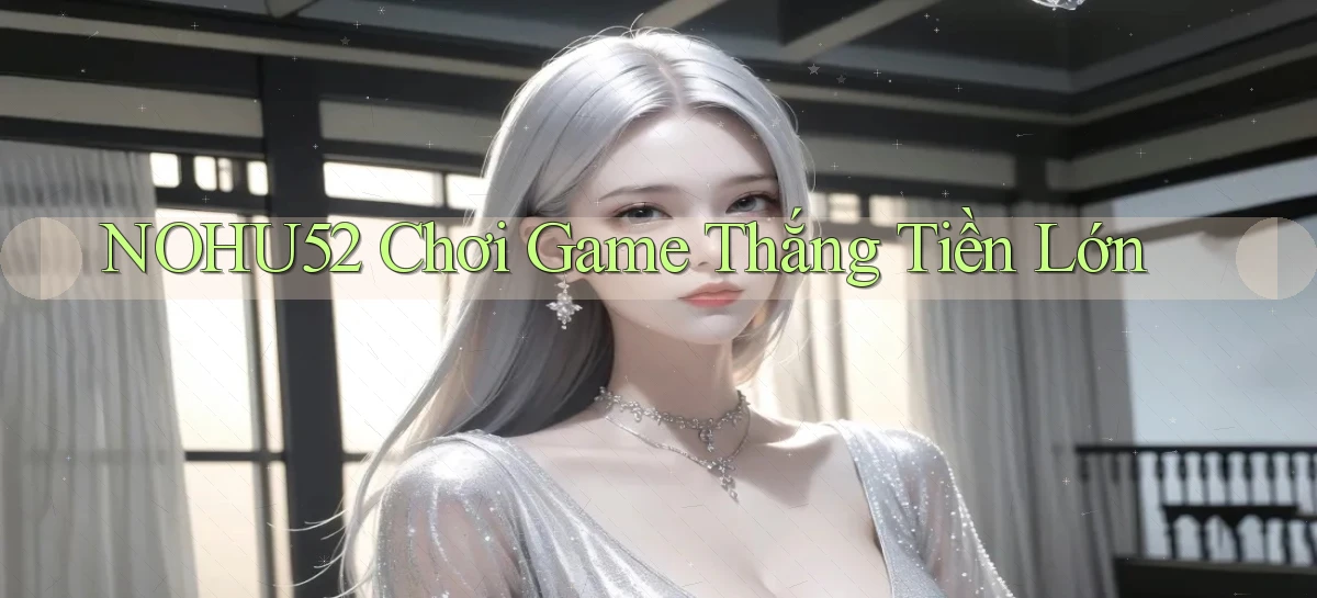 nohu52  chơi game thắng tiền lớn