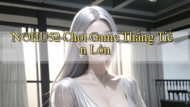 nohu52  chơi game thắng tiền lớn