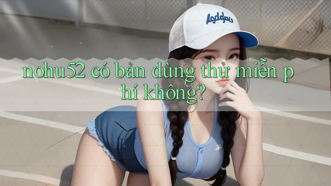 nohu52 có bản dùng thử miễn phí không?