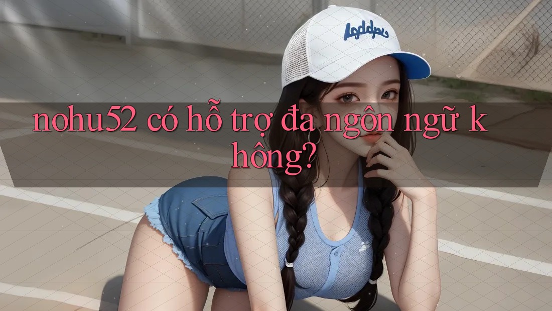 nohu52 có hỗ trợ đa ngôn ngữ không?