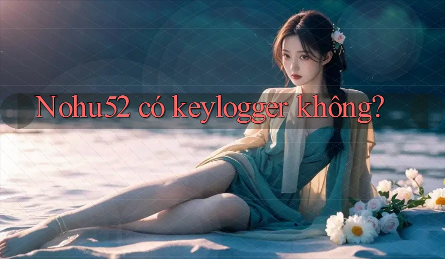 Nohu52 có keylogger không?