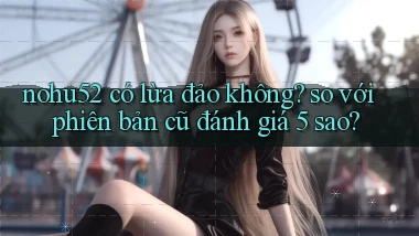 nohu52 có lừa đảo không so với phiên bản cũ đánh giá 5 sao