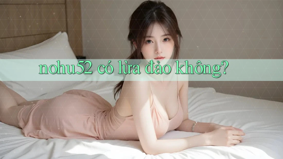 nohu52 có lừa đảo không?