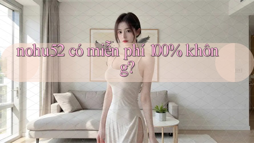 nohu52 có miễn phí 100% không?
