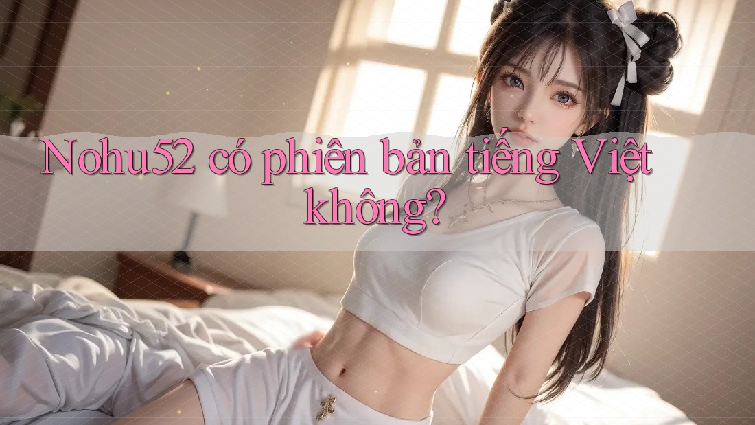 Nohu52 có phiên bản tiếng Việt không?
