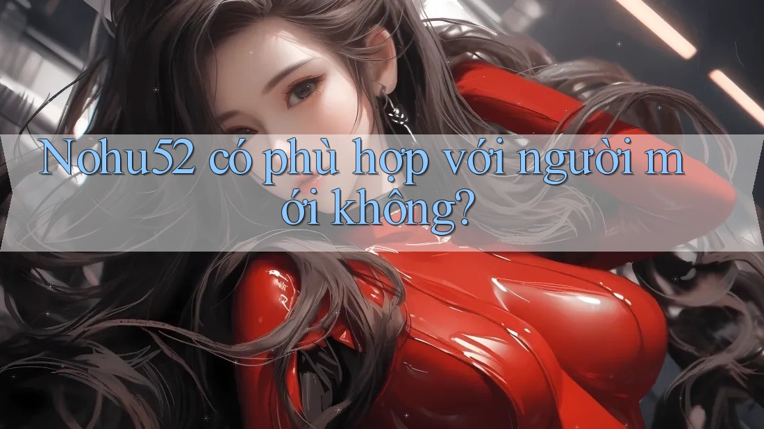 Nohu52 có phù hợp với người mới không?