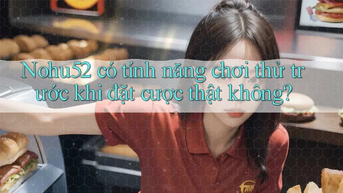 Nohu52 có tính năng chơi thử trước khi đặt cược thật không?